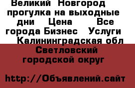 Великий  Новгород.....прогулка на выходные  дни  › Цена ­ 1 - Все города Бизнес » Услуги   . Калининградская обл.,Светловский городской округ 